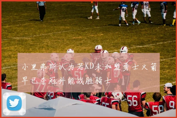 小里弗斯认为若KD未加盟勇士火箭早已夺冠并能战胜骑士