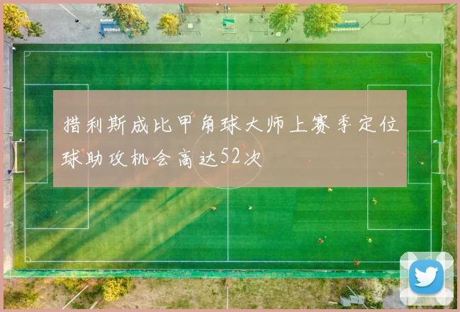 措利斯成比甲角球大师上赛季定位球助攻机会高达52次