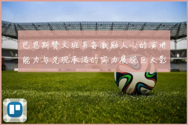 巴恩斯赞文班具备激励人心的演讲能力与兑现承诺的实力展现巨大影响力