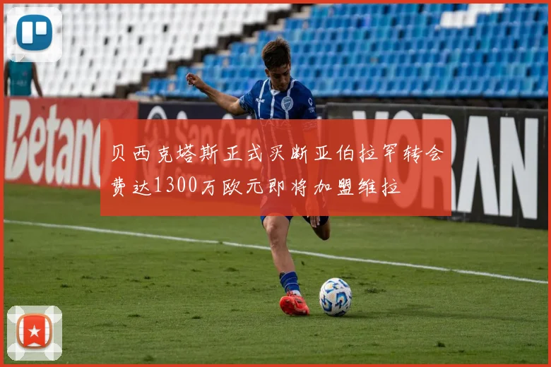 贝西克塔斯正式买断亚伯拉罕转会费达1300万欧元即将加盟维拉