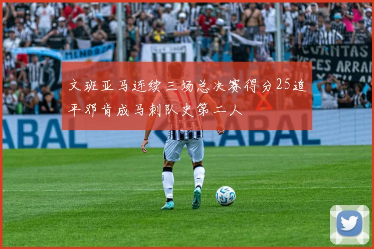 文班亚马连续三场总决赛得分25追平邓肯成马刺队史第二人