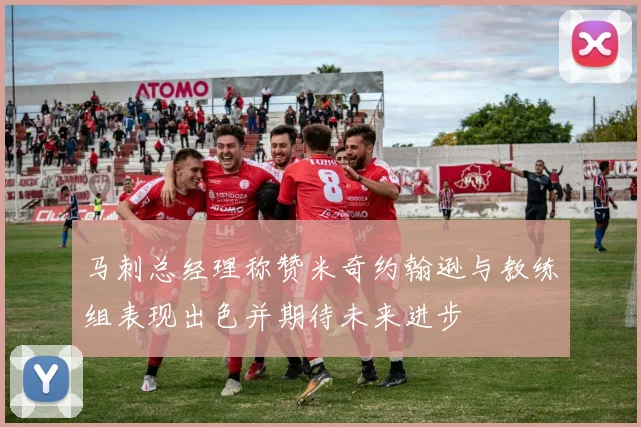 马刺总经理称赞米奇约翰逊与教练组表现出色并期待未来进步