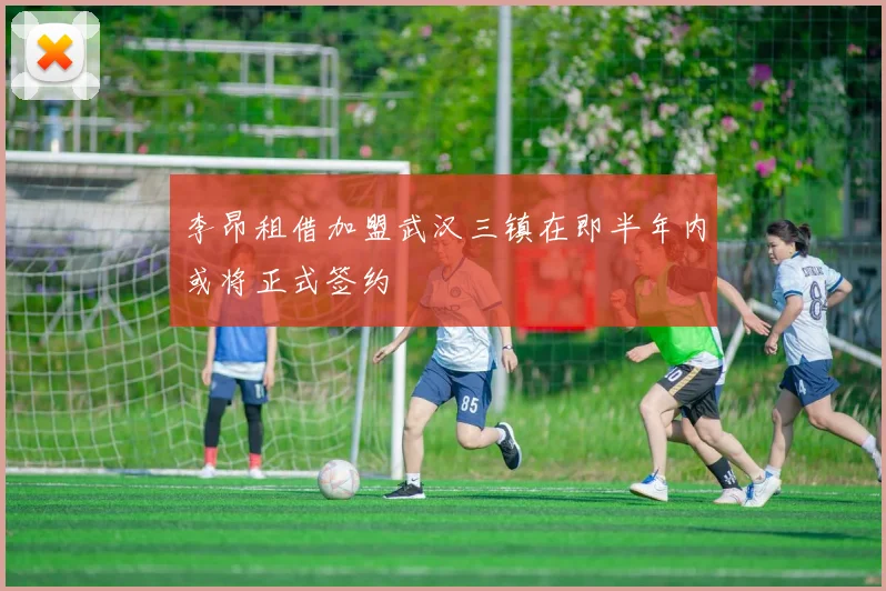 李昂租借加盟武汉三镇在即半年内或将正式签约
