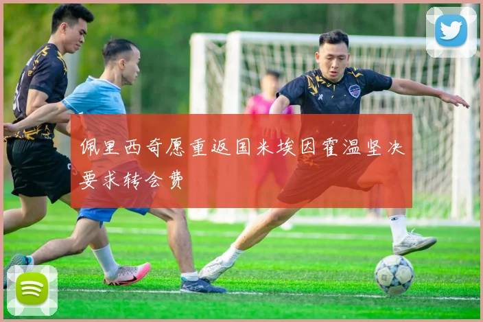 佩里西奇愿重返国米埃因霍温坚决要求转会费