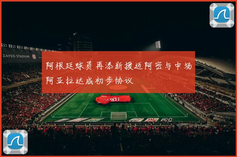阿根廷球员再添新援迈阿密与中场阿亚拉达成初步协议