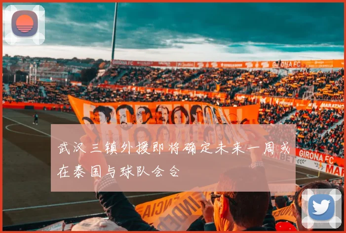 武汉三镇外援即将确定未来一周或在泰国与球队会合
