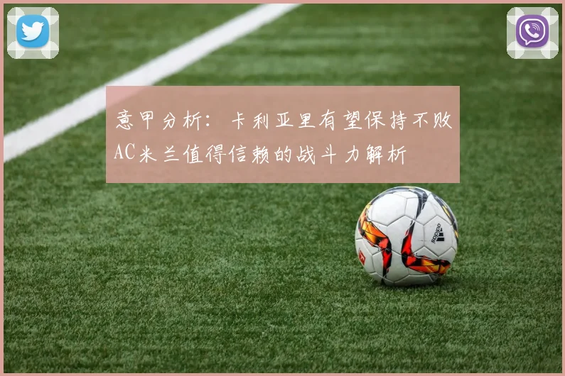 意甲分析：卡利亚里有望保持不败AC米兰值得信赖的战斗力解析