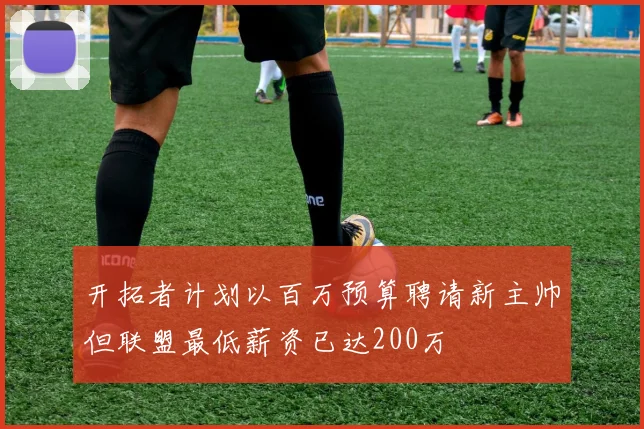 开拓者计划以百万预算聘请新主帅但联盟最低薪资已达200万