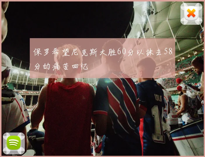 保罗希望尼克斯大胜60分以抹去58分的痛苦回忆
