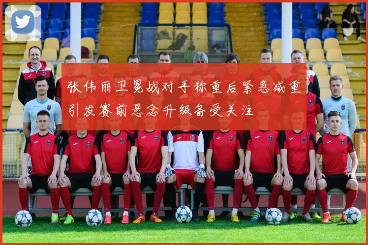 张伟丽卫冕战对手称重后紧急减重引发赛前悬念升级备受关注
